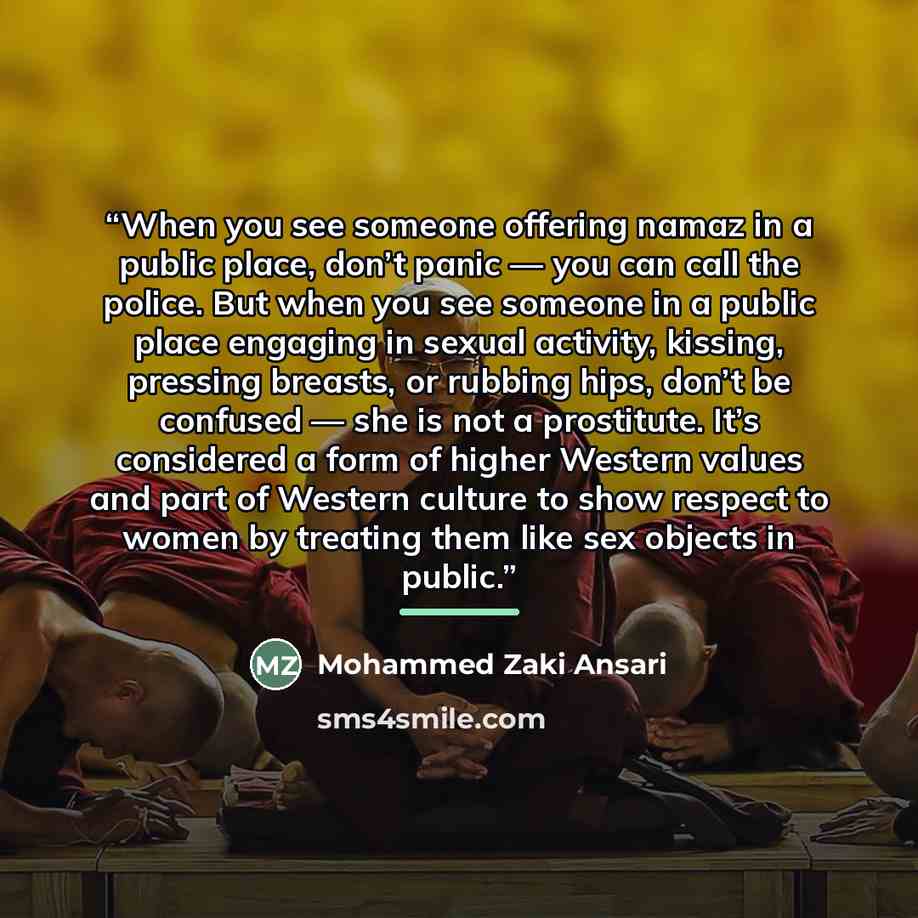 “When you see someone offering namaz in a public place, don’t panic — you can call the police. But when you see someone in a public place engaging in sexual activity, kissing, pressing breasts, or rubbing hips, don’t be confused — she is not a prostitute. It’s considered a form of higher Western…” quote by Mohammed Zaki Ansari