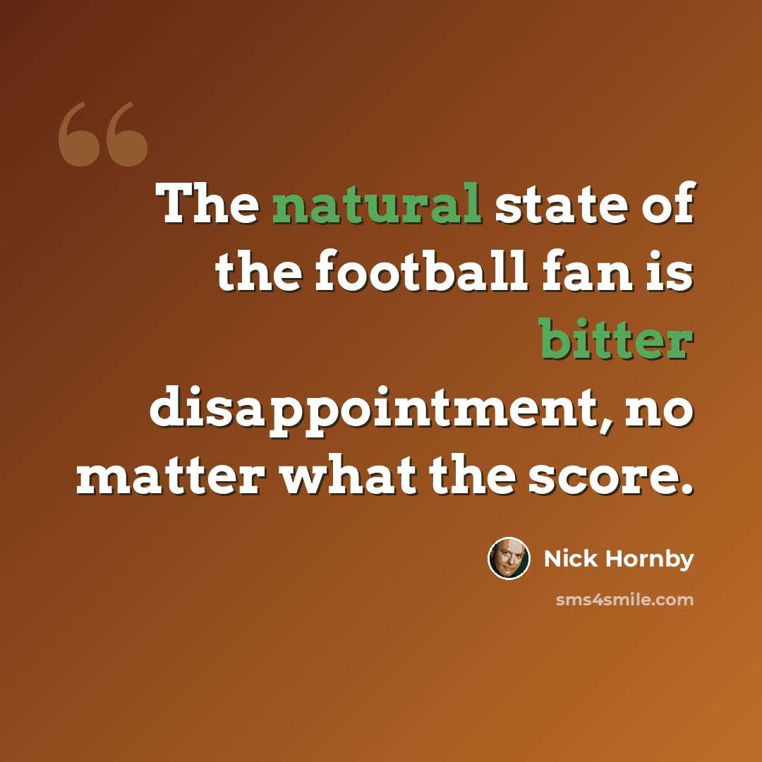 “The natural state of the football fan is bitter disappointment, no matter what the score.” quote by Nick Hornby