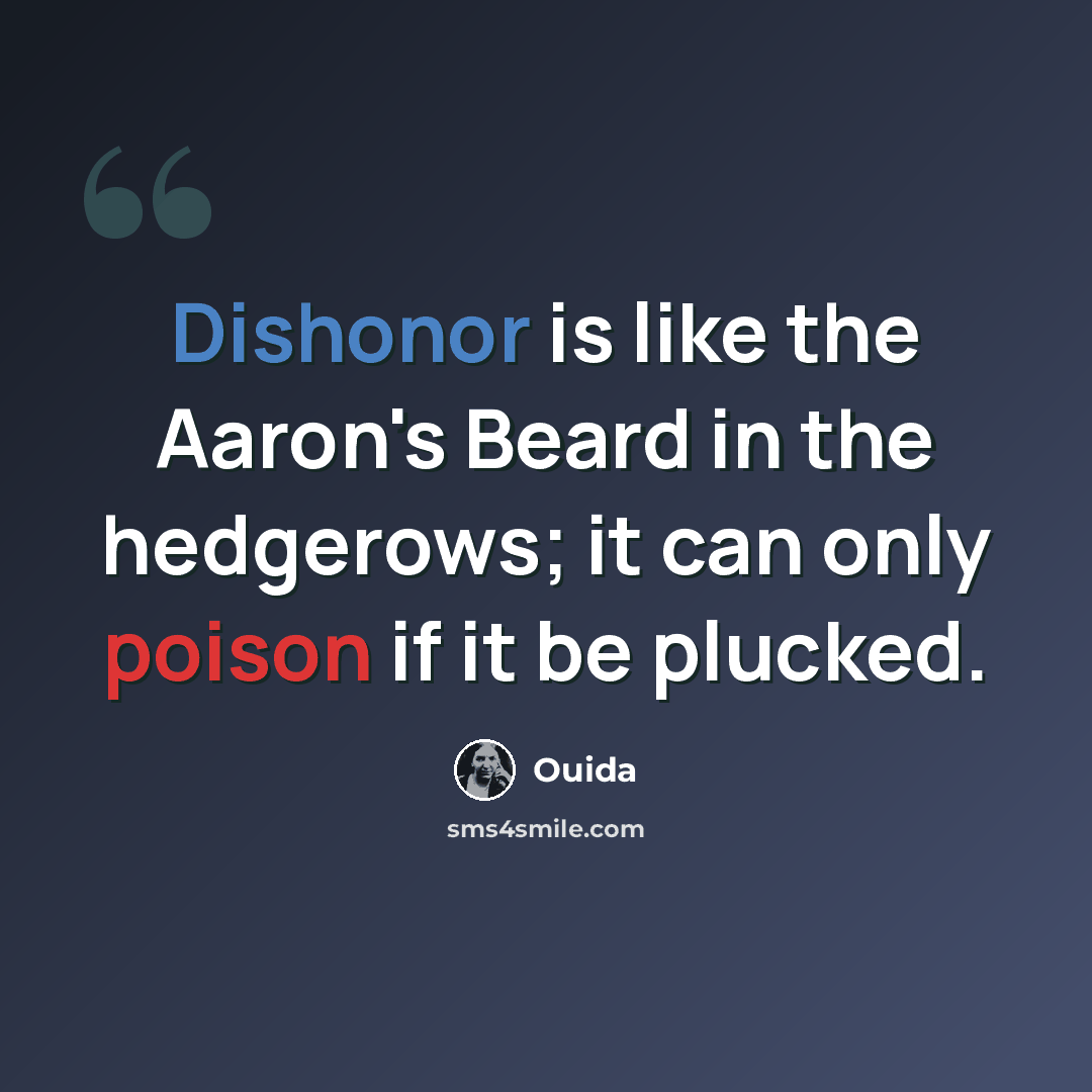 “Dishonor is like the Aaron's Beard in the hedgerows; it can only poison if it be plucked.” quote by Ouida