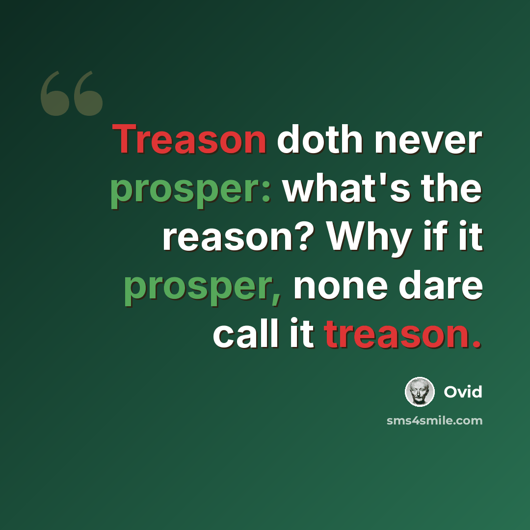 “Treason doth never prosper: what's the reason? Why if it prosper, none dare call it treason.” quote by Ovid