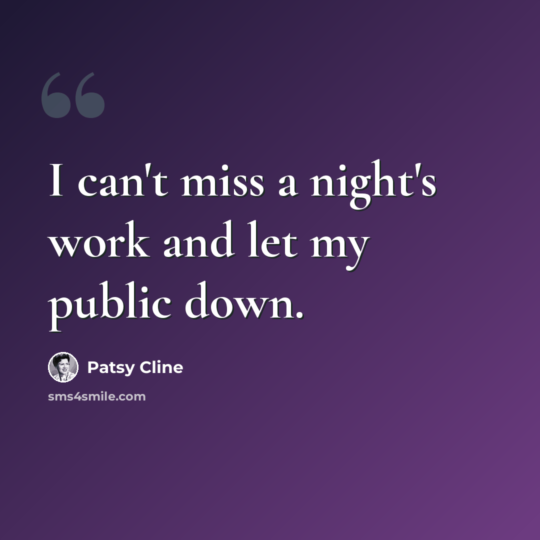 “I can't miss a night's work and let my public down.” quote by Patsy Cline