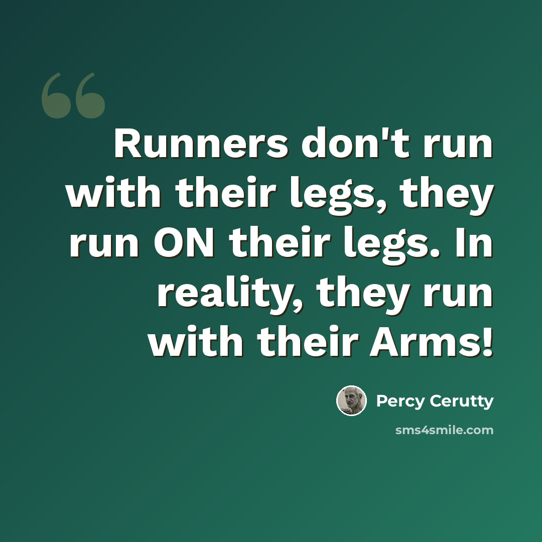 “Runners don't run with their legs, they run ON their legs. In reality, they run with their Arms!” quote by Percy Cerutty