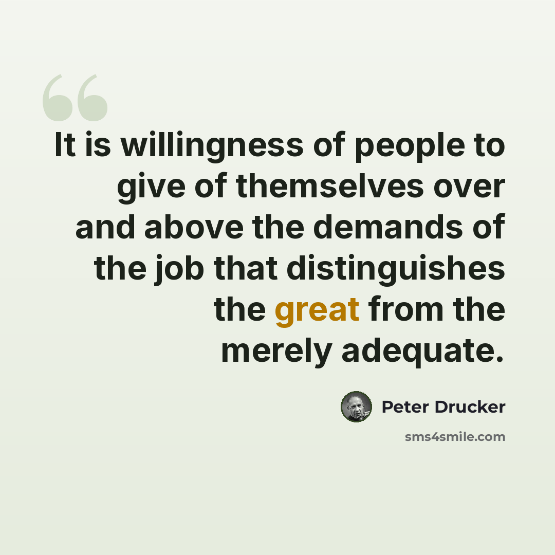 “It is willingness of people to give of themselves over and above the demands of the job that distinguishes the great from the merely adequate.” quote by Peter Drucker