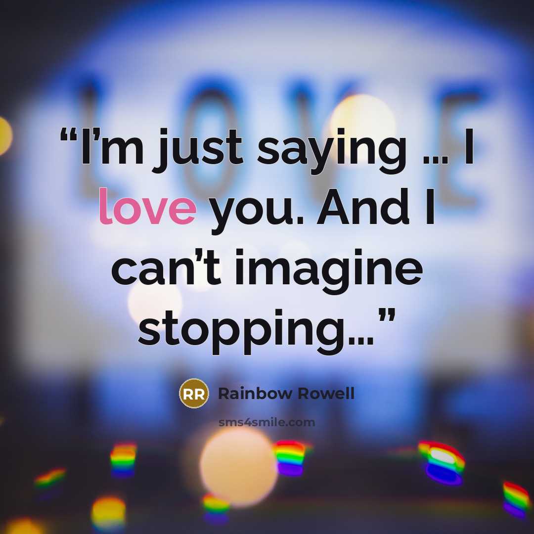 “I’m just saying … I love you. And I can’t imagine stopping…” quote by Rainbow Rowell