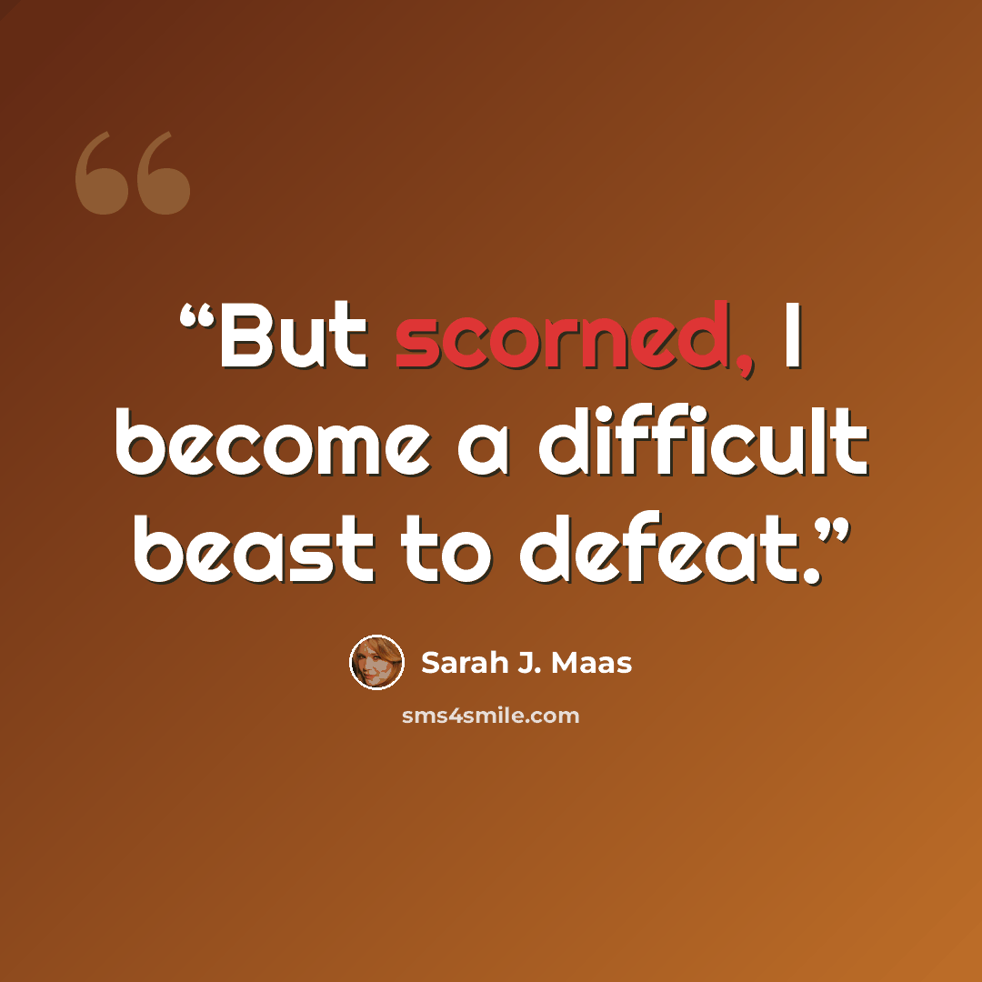 “But scorned, I become a difficult beast to defeat.” quote by Sarah J. Maas