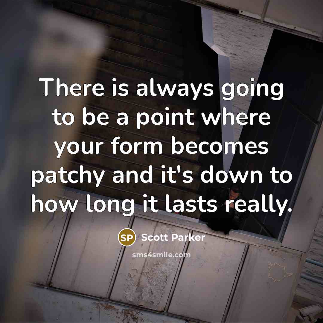 “There is always going to be a point where your form becomes patchy and it's down to how long it lasts really.” quote by Scott Parker