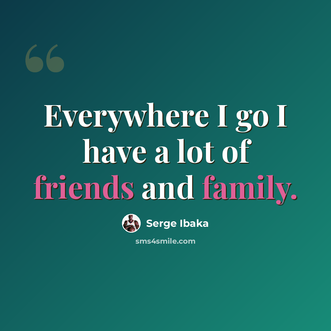 “Everywhere I go I have a lot of friends and family.” quote by Serge Ibaka