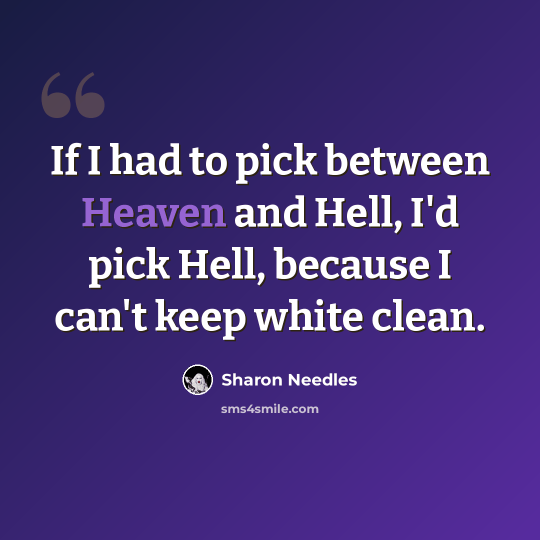 “If I had to pick between Heaven and Hell, I'd pick Hell, because I can't keep white clean.” quote by Sharon Needles