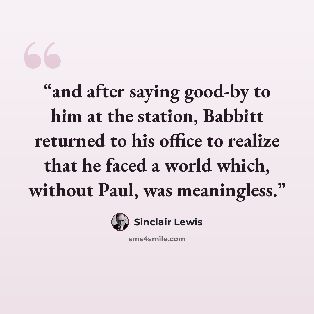 “and after saying good-by to him at the station, Babbitt returned to his office to realize that he faced a world which, without Paul, was meaningless.” quote by Sinclair Lewis