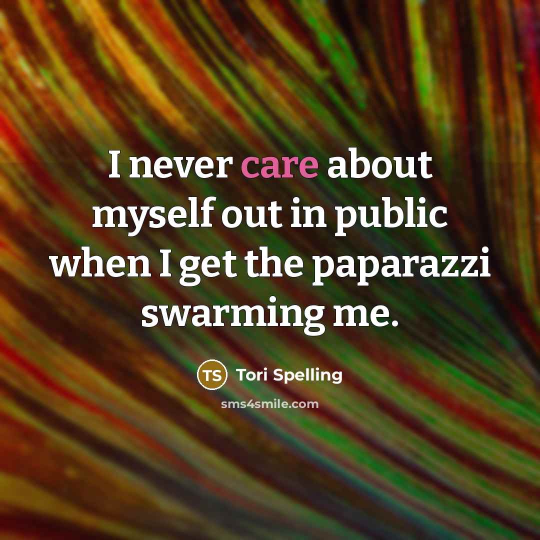 “I never care about myself out in public when I get the paparazzi swarming me.” quote by Tori Spelling