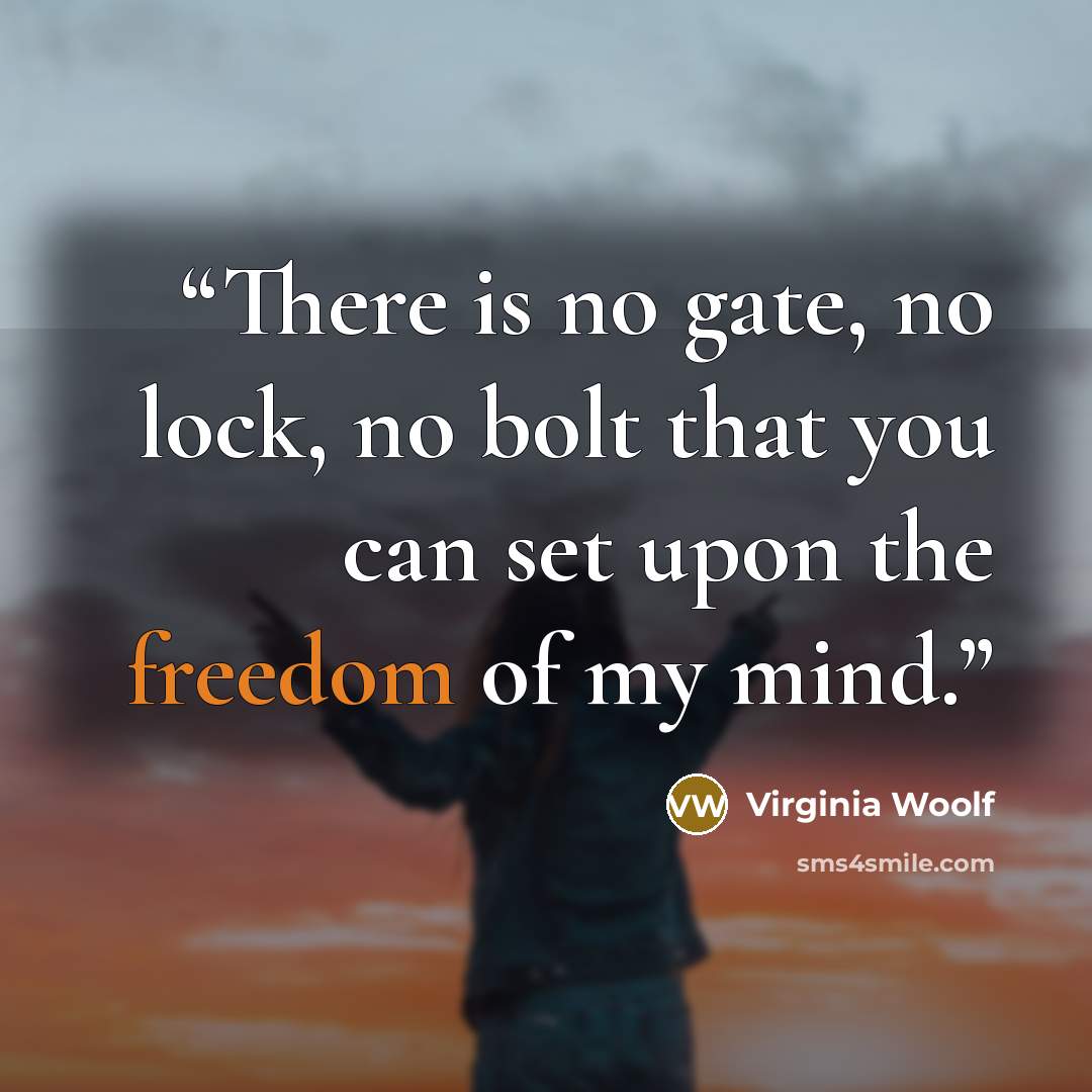 “There is no gate, no lock, no bolt that you can set upon the freedom of my mind.” quote by Virginia Woolf