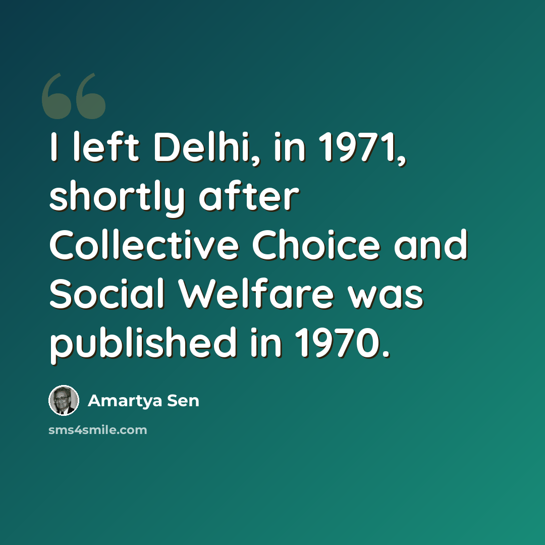 “I left Delhi, in 1971, shortly after Collective Choice and Social Welfare was published in 1970.” quote by Amartya Sen