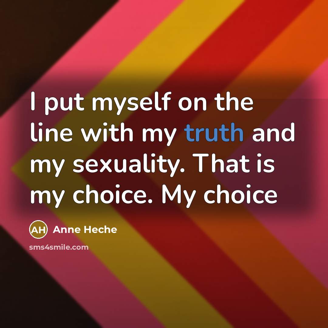 “I put myself on the line with my truth and my sexuality. That is my choice. My choice” quote by Anne Heche