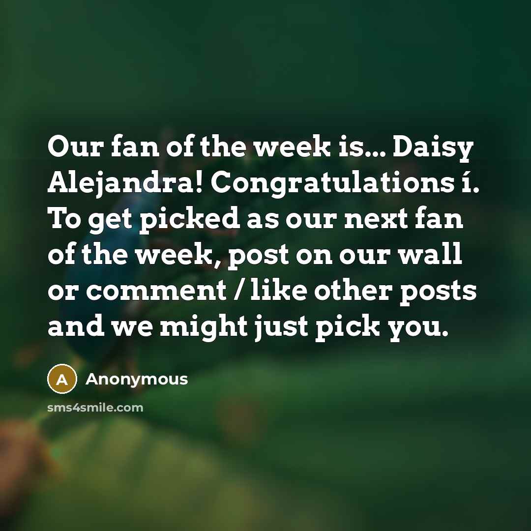 “Our fan of the week is... Daisy Alejandra! Congratulations í. To get picked as our next fan of the week, post on our wall or comment / like other posts and we might just pick you.” quote by Anonymous