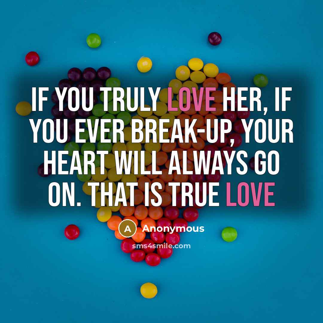 “If you truly love her, if you ever break-up, your heart will always go on. That is true love” quote by Anonymous