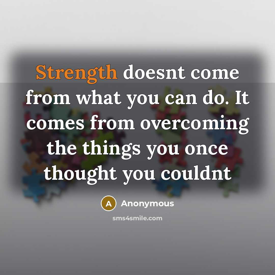 “Strength doesnt come from what you can do. It comes from overcoming the things you once thought you couldnt” quote by Anonymous