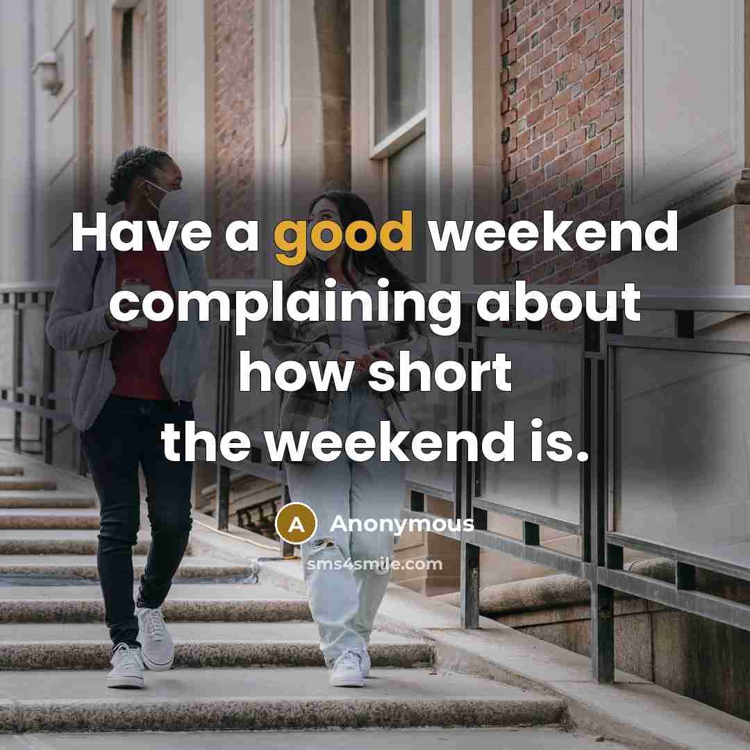 “Have a good weekend complaining about how short the weekend is.” quote by Anonymous
