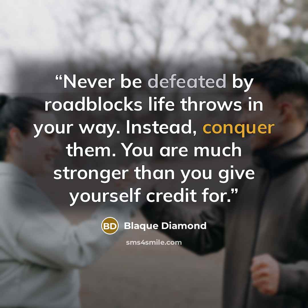 “Never be defeated by roadblocks life throws in your way. Instead, conquer them. You are much stronger than you give yourself credit for.” quote by Blaque Diamond