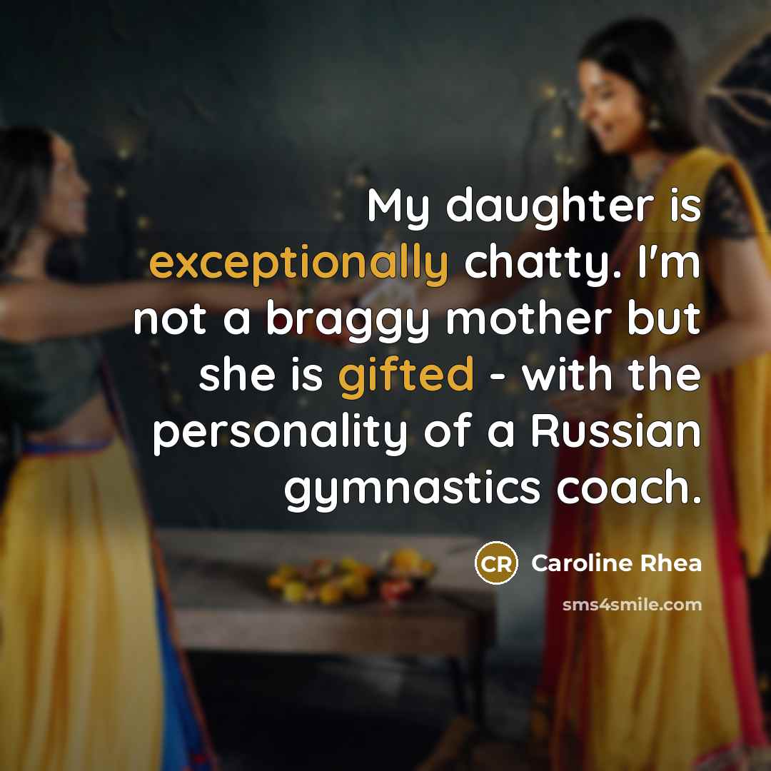 “My daughter is exceptionally chatty. I'm not a braggy mother but she is gifted - with the personality of a Russian gymnastics coach.” quote by Caroline Rhea
