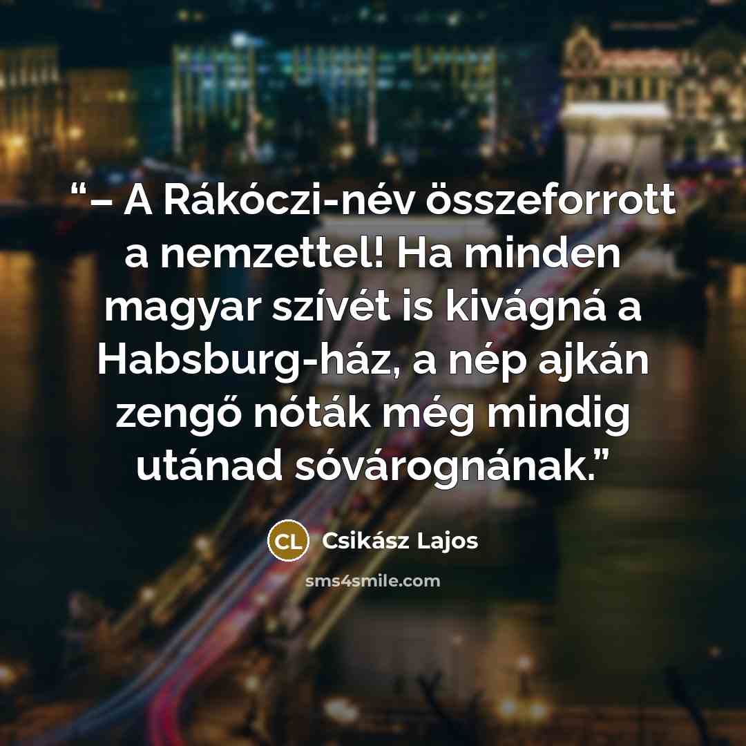 “– A Rákóczi-név összeforrott a nemzettel! Ha minden magyar szívét is kivágná a Habsburg-ház, a nép ajkán zengő nóták még mindig utánad sóvárognának.” quote by Csikász Lajos