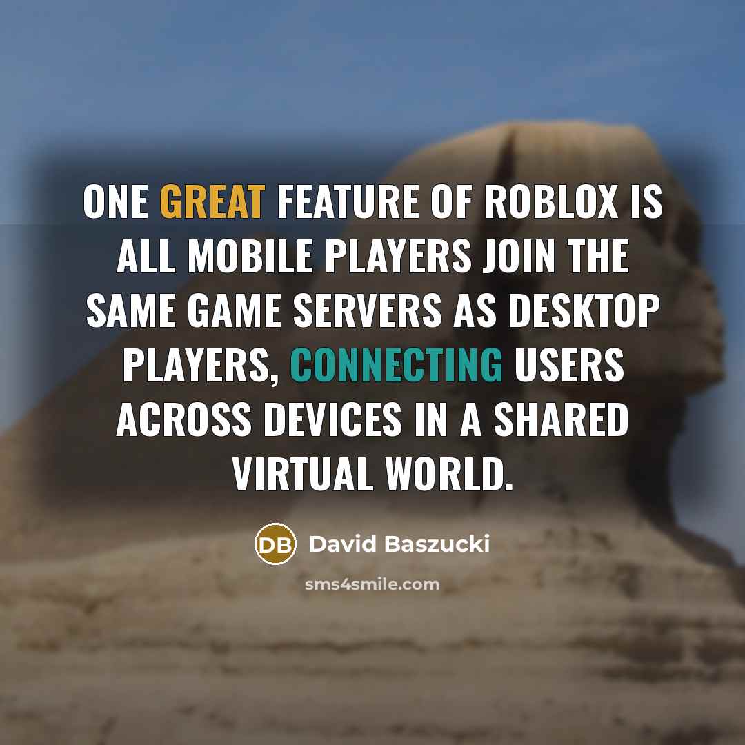 “One great feature of Roblox is all mobile players join the same game servers as desktop players, connecting users across devices in a shared virtual world.” quote by David Baszucki