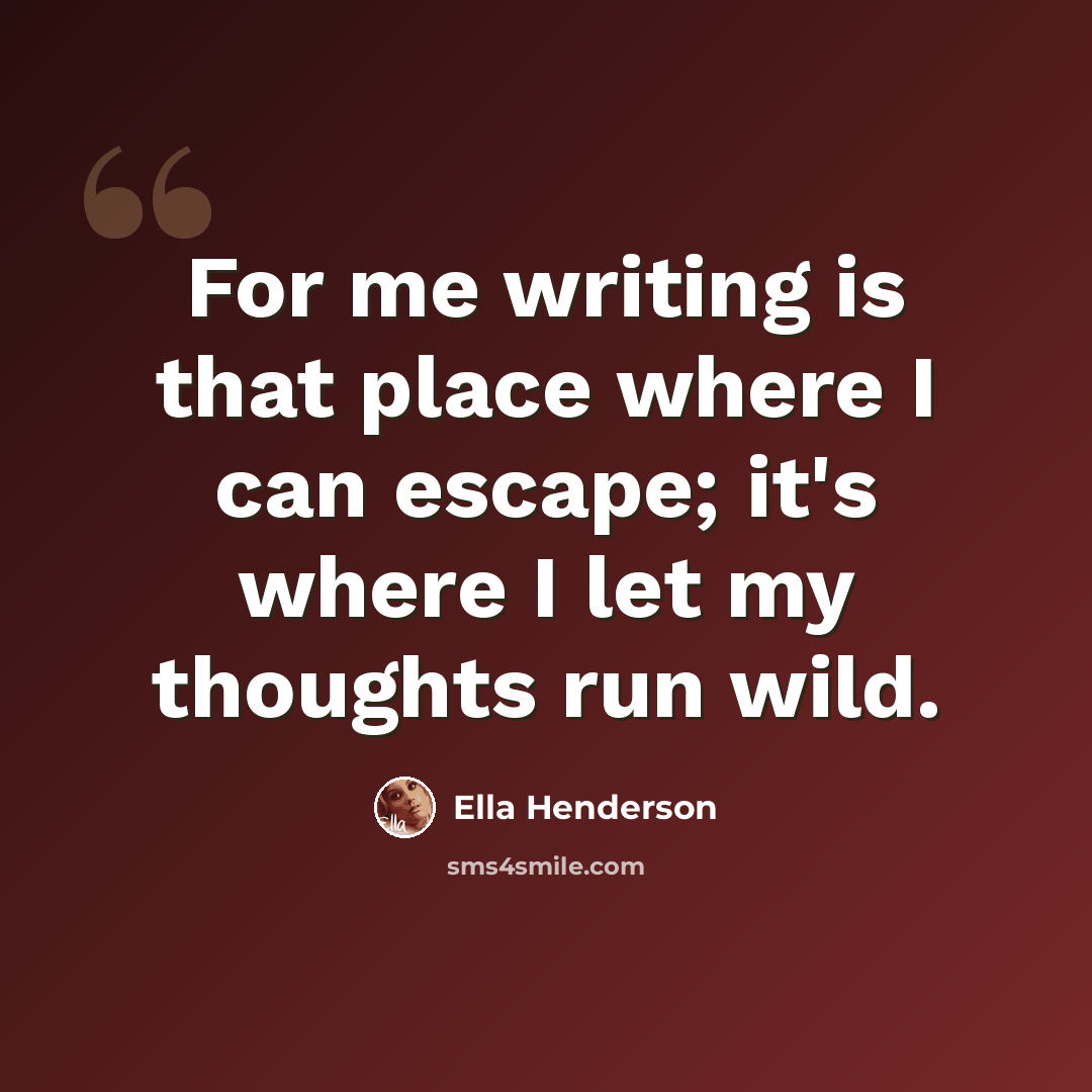 “For me writing is that place where I can escape; it's where I let my thoughts run wild.” quote by Ella Henderson