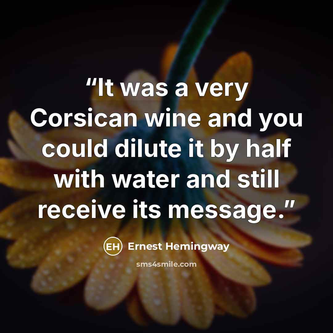 “It was a very Corsican wine and you could dilute it by half with water and still receive its message.” quote by Ernest Hemingway