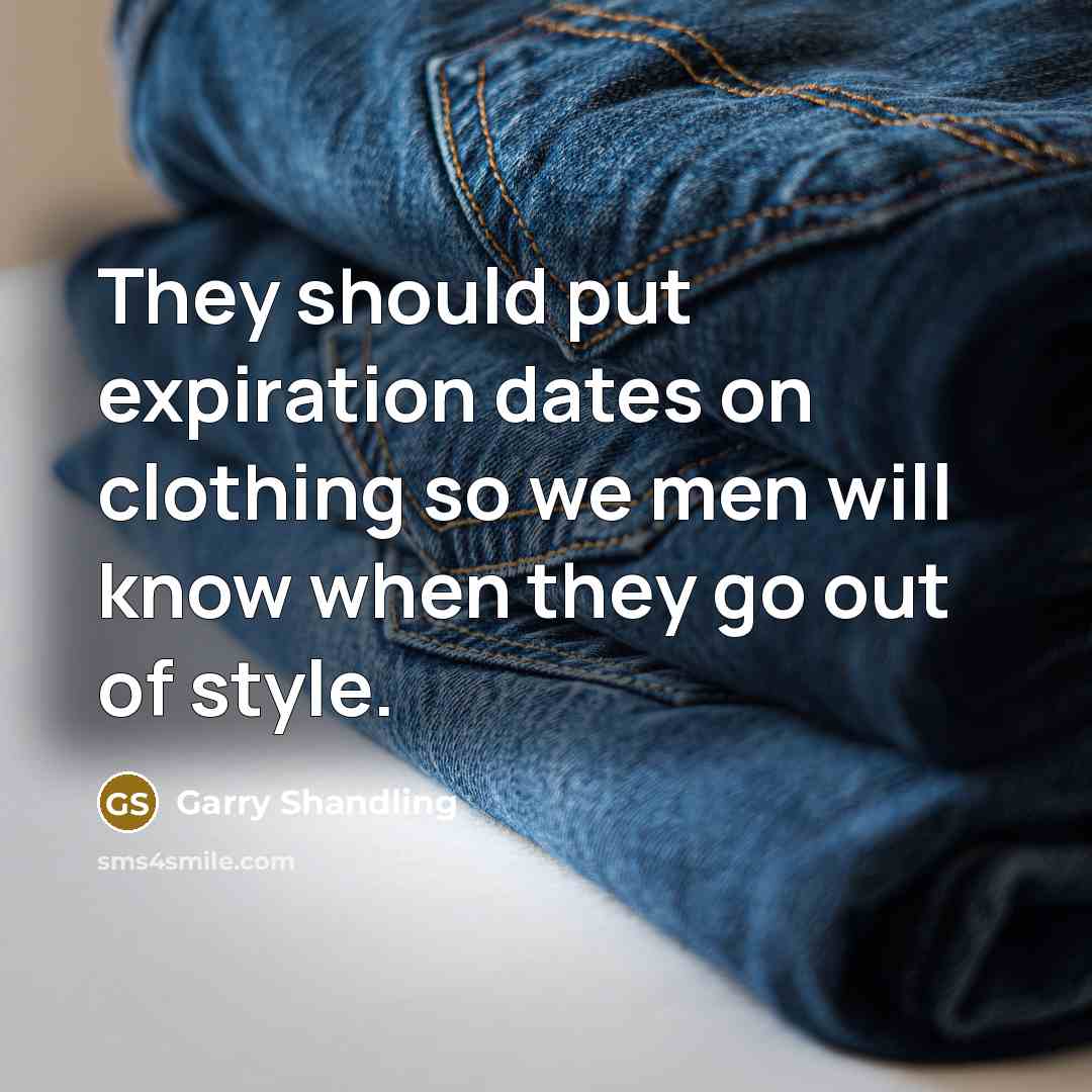 “They should put expiration dates on clothing so we men will know when they go out of style.” quote by Garry Shandling
