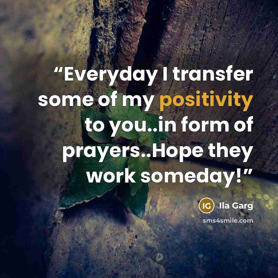 “Everyday I transfer some of my positivity to you..in form of prayers..Hope they work someday!” quote by Ila Garg