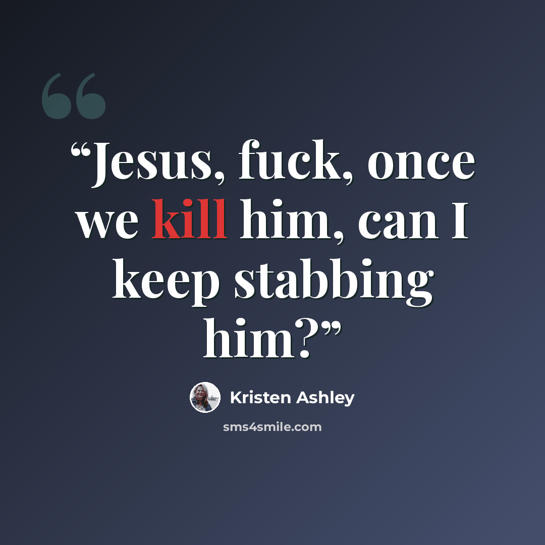 “Jesus, fuck, once we kill him, can I keep stabbing him?” quote by Kristen Ashley
