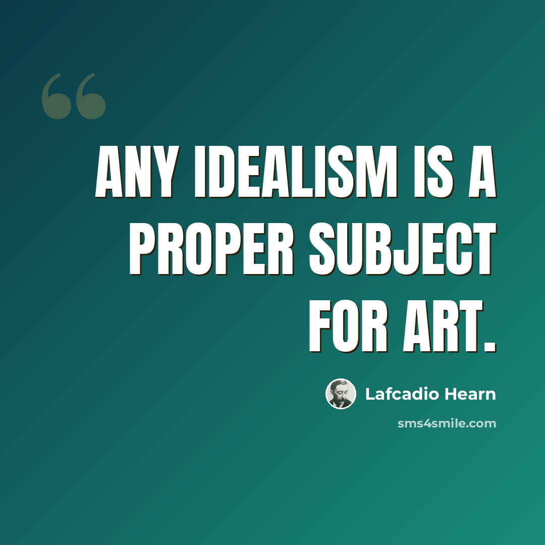 “Any idealism is a proper subject for art.” quote by Lafcadio Hearn