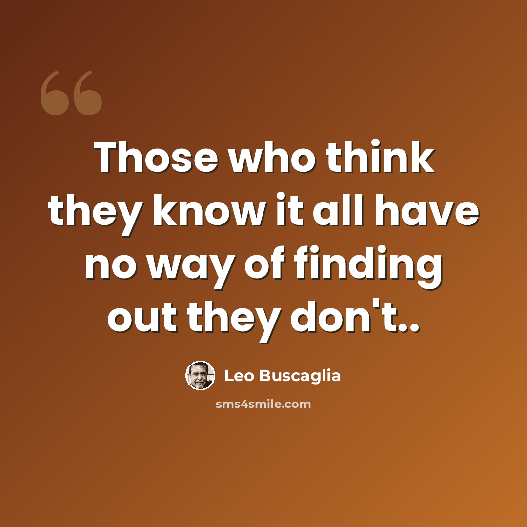 “Those who think they know it all have no way of finding out they don't..” quote by Leo Buscaglia