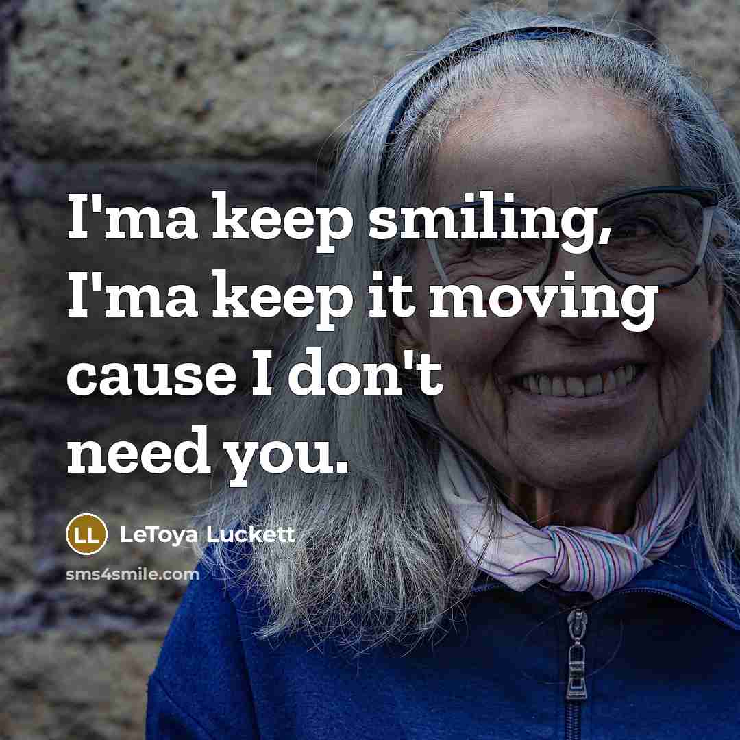 “I'ma keep smiling, I'ma keep it moving cause I don't need you.” quote by Letoya Luckett