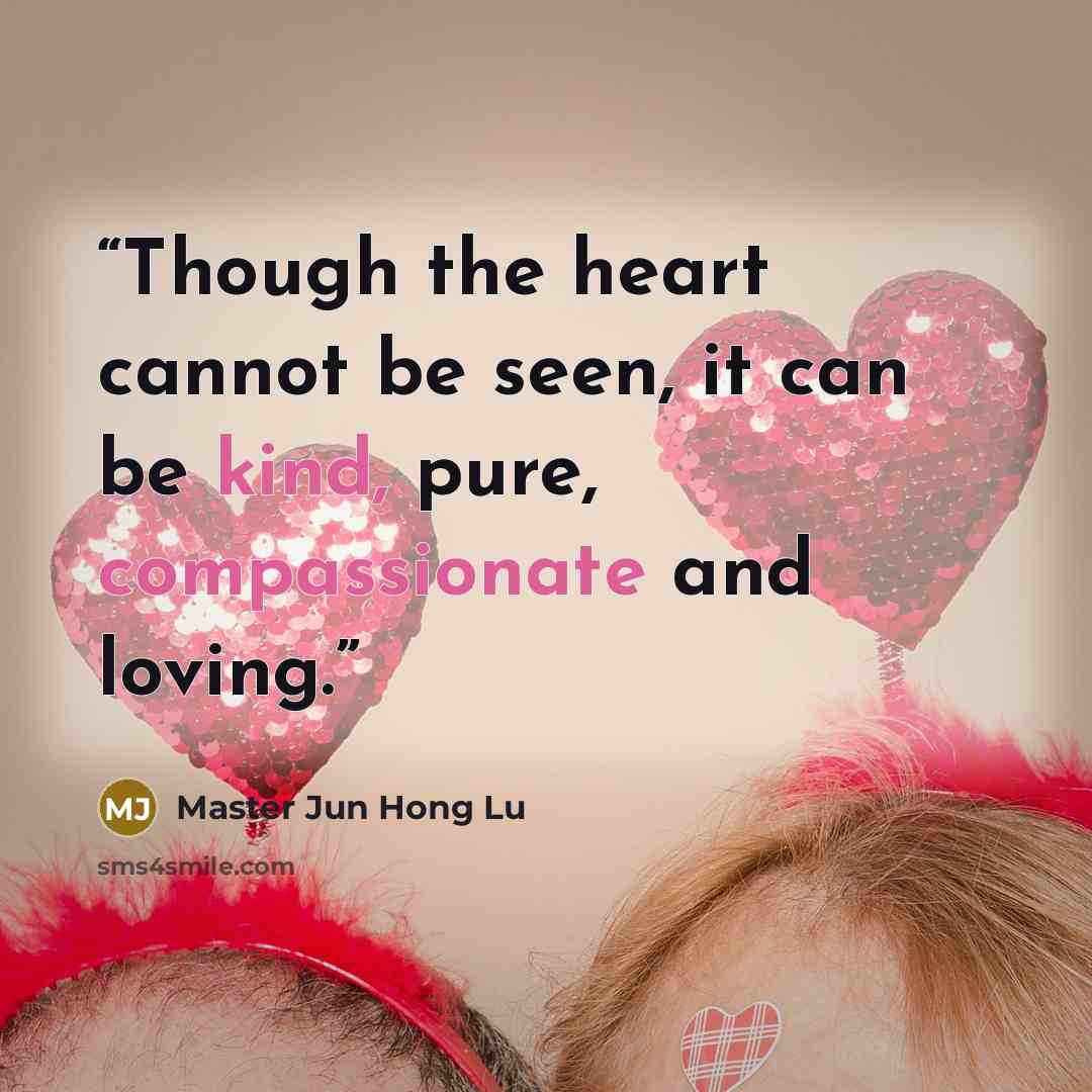 “Though the heart cannot be seen, it can be kind, pure, compassionate and loving.” quote by Master Jun Hong Lu