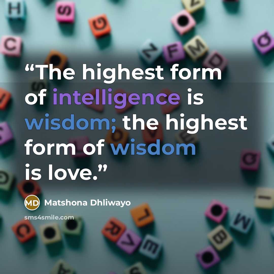 “The highest form of intelligence is wisdom; the highest form of wisdom is love.” quote by Matshona Dhliwayo