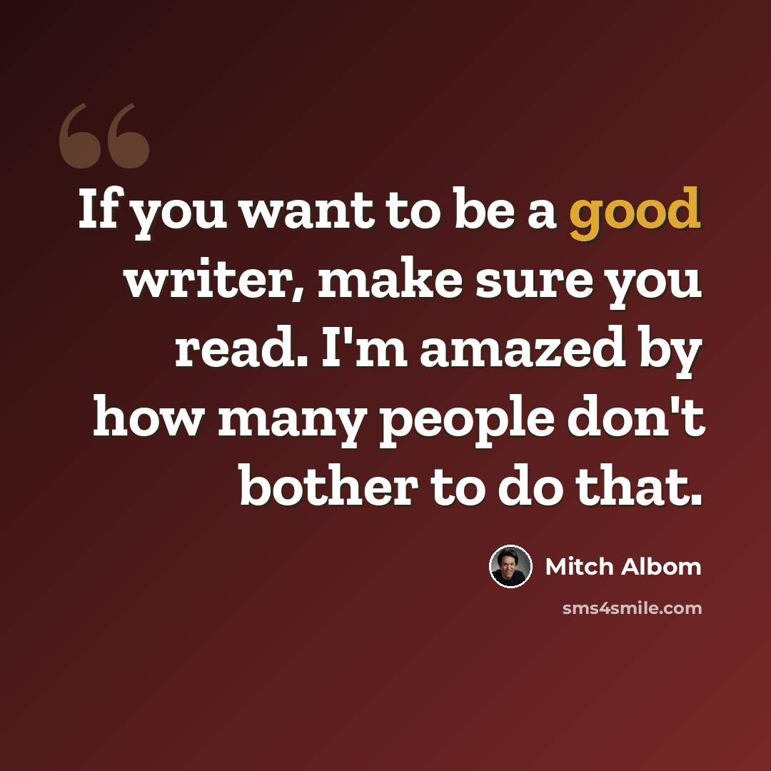 “If you want to be a good writer, make sure you read. I'm amazed by how many people don't bother to do that.” quote by Mitch Albom