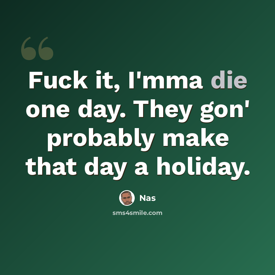 “Fuck it, I'mma die one day. They gon' probably make that day a holiday.” quote by Nas