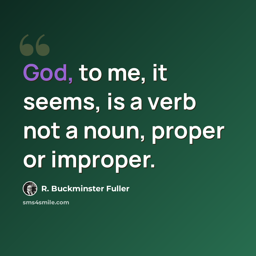 “God, to me, it seems, is a verb not a noun, proper or improper.” quote by R. Buckminster Fuller