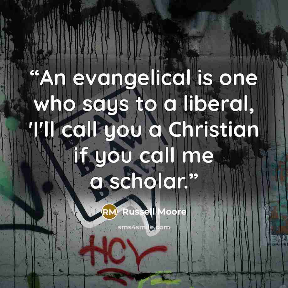 “An evangelical is one who says to a liberal, 'I'll call you a Christian if you call me a scholar.” quote by Russell Moore