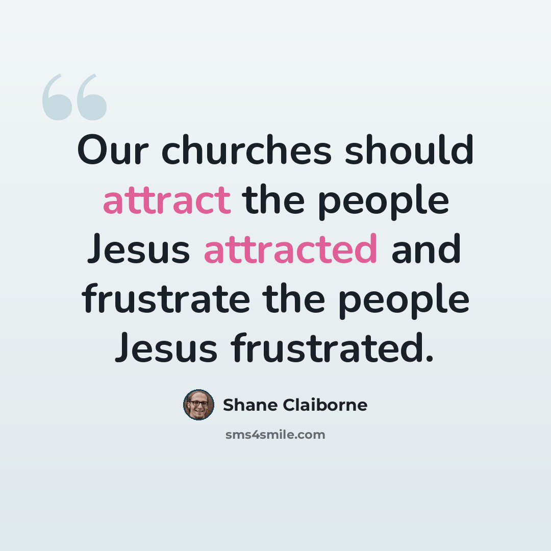“Our churches should attract the people Jesus attracted and frustrate the people Jesus frustrated.” quote by Shane Claiborne