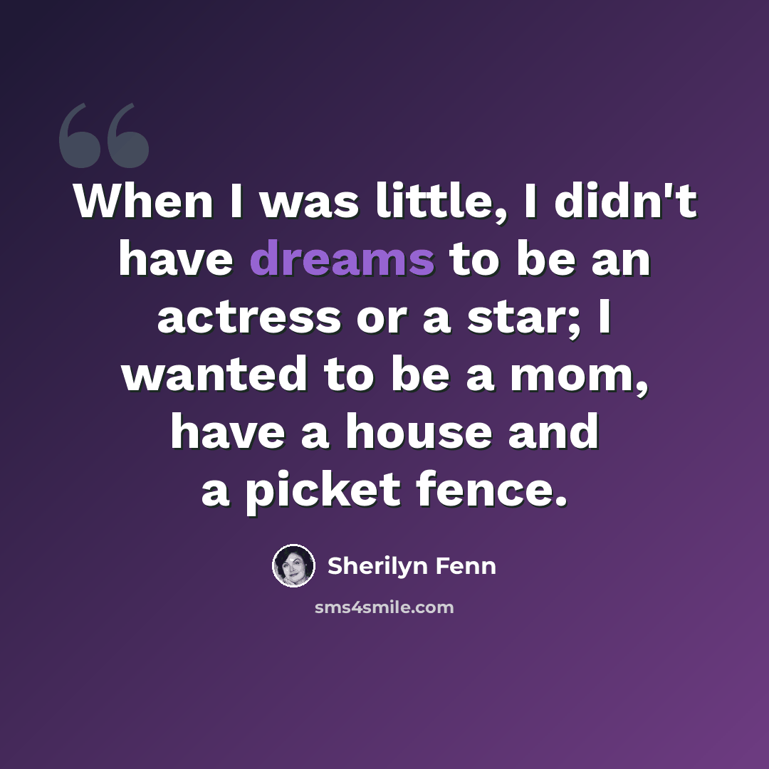 “When I was little, I didn't have dreams to be an actress or a star; I wanted to be a mom, have a house and a picket fence.” quote by Sherilyn Fenn