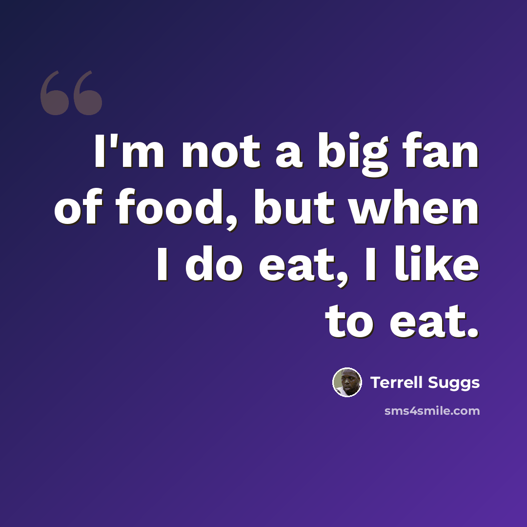 “I'm not a big fan of food, but when I do eat, I like to eat.” quote by Terrell Suggs