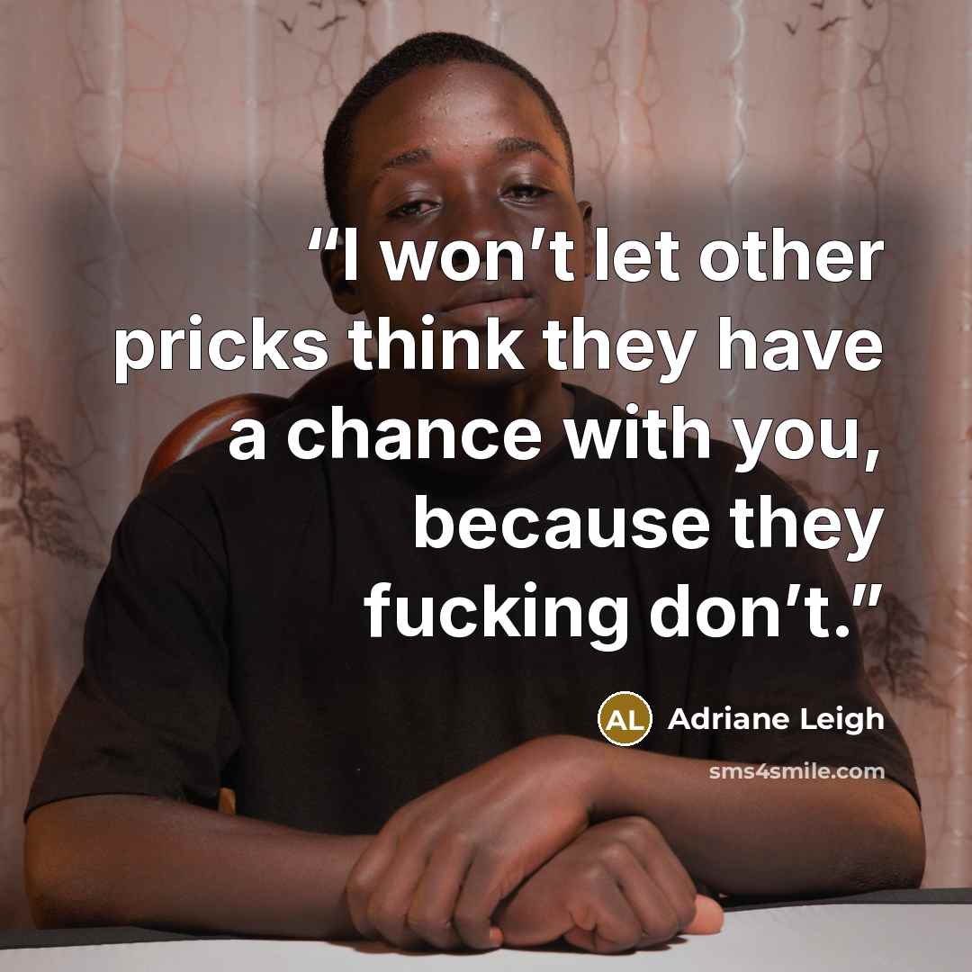 “I won’t let other pricks think they have a chance with you, because they fucking don’t.” quote by Adriane Leigh