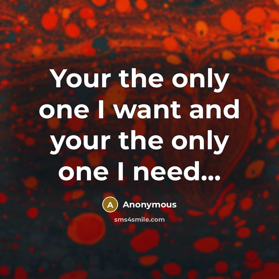 “Your the only one I want and your the only one I need...” quote by Anonymous