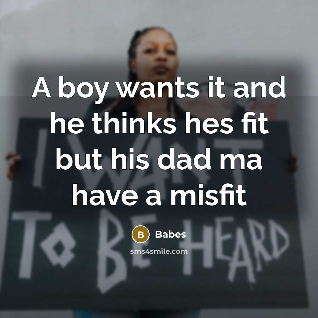 “A boy wants it and he thinks hes fit but his dad ma have a misfit” quote by Babes