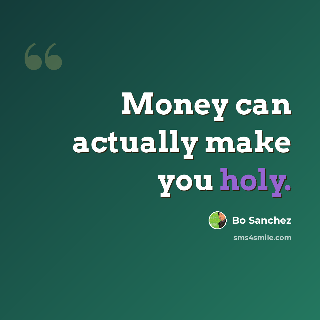 “Money can actually make you holy.” quote by Bo Sanchez