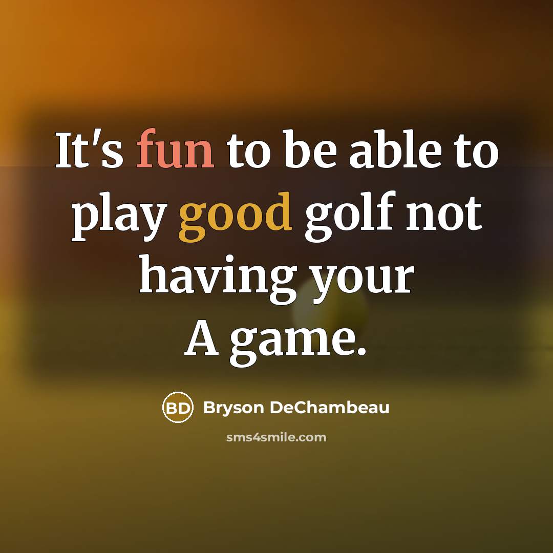 “It's fun to be able to play good golf not having your A game.” quote by Bryson DeChambeau