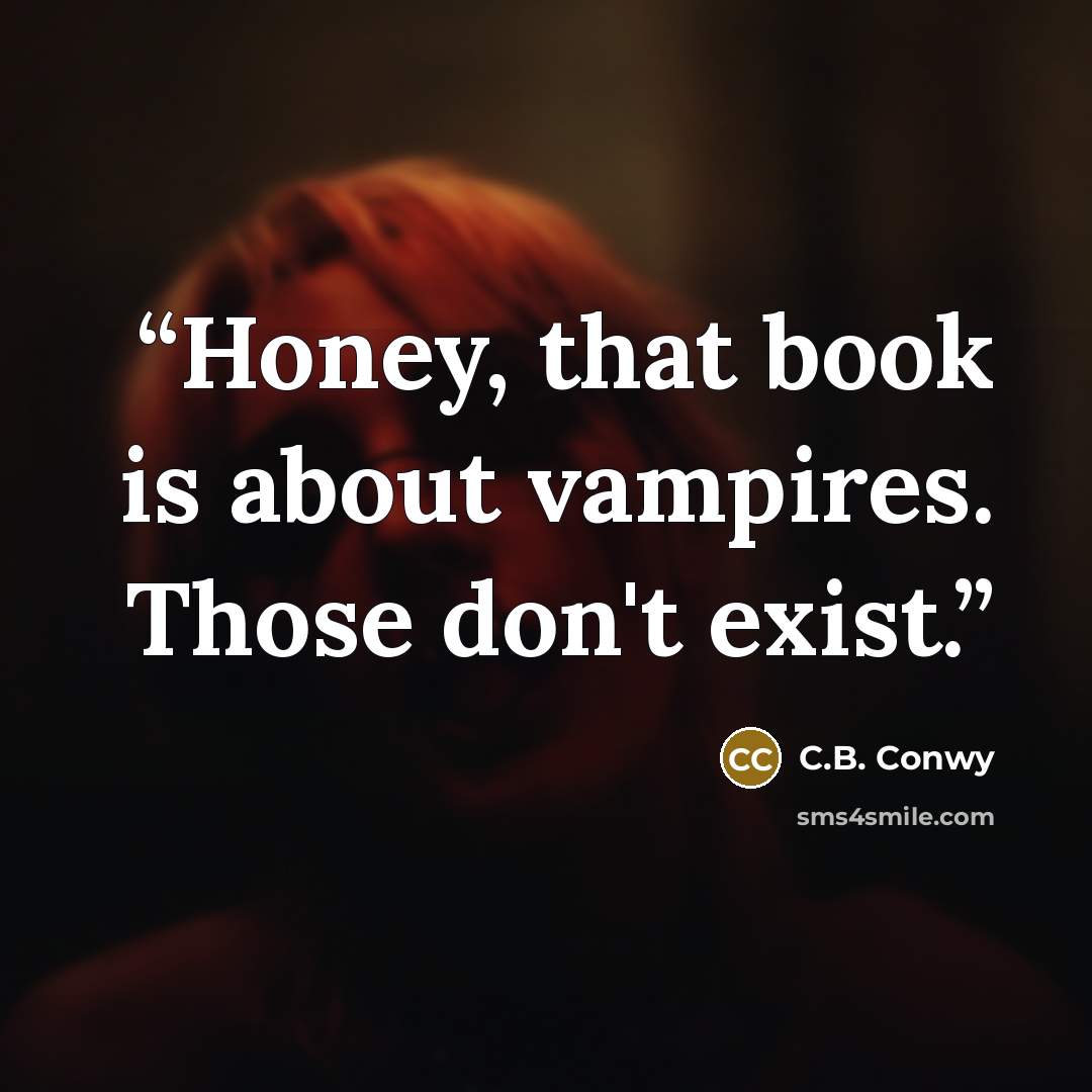 “Honey, that book is about vampires. Those don't exist.” quote by C.B. Conwy