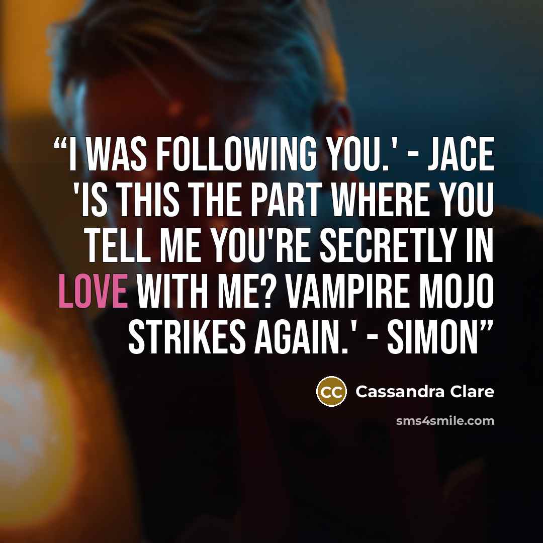 “I was following you.' - Jace 'Is this the part where you tell me you're secretly in love with me? Vampire mojo strikes again.' - Simon” quote by Cassandra Clare