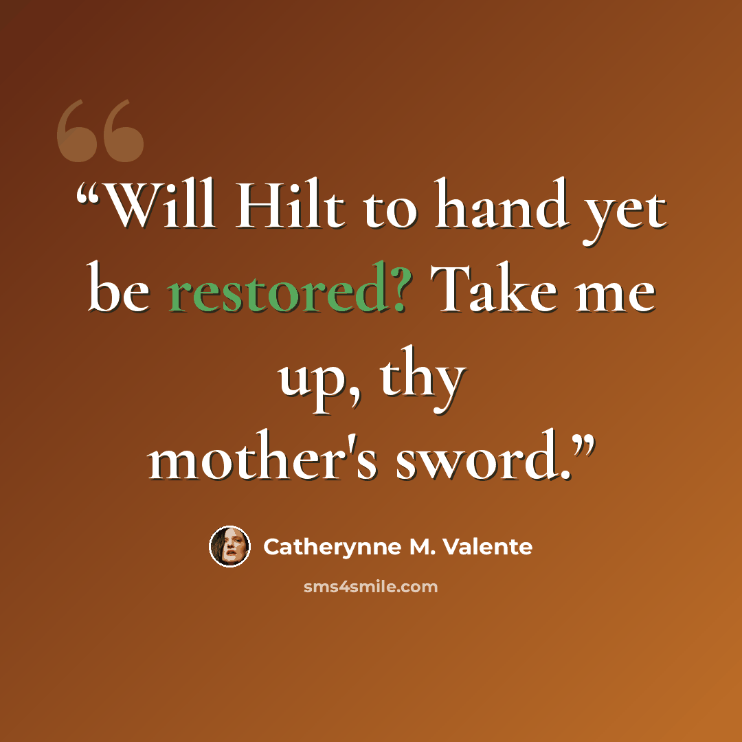 “Will Hilt to hand yet be restored? Take me up, thy mother's sword.” quote by Catherynne M. Valente
